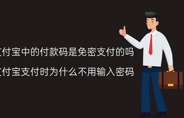 支付宝中的付款码是免密支付的吗 支付宝支付时为什么不用输入密码？